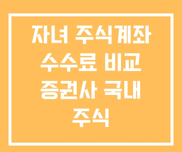 자녀 주식계좌 수수료 비교 증권사 국내 주식