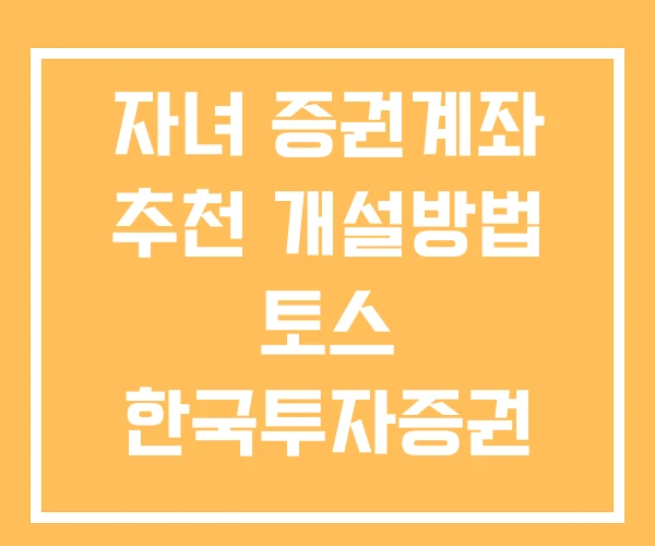 자녀 증권계좌 추천 개설방법 토스 한국투자증권