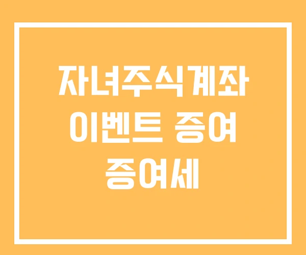 자녀주식계좌 이벤트 증여 증여세