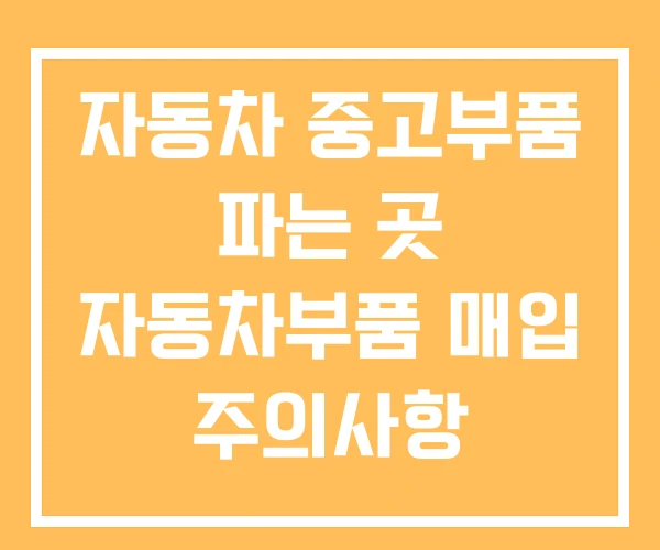 자동차 중고부품 파는 곳 자동차부품 매입 주의사항