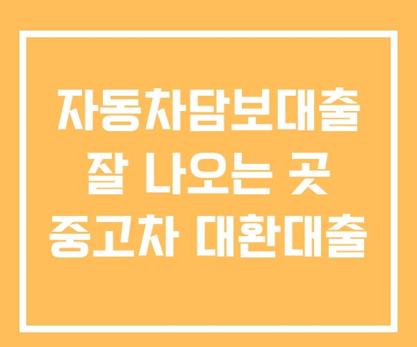 자동차담보대출 잘 나오는 곳 중고차 대환대출