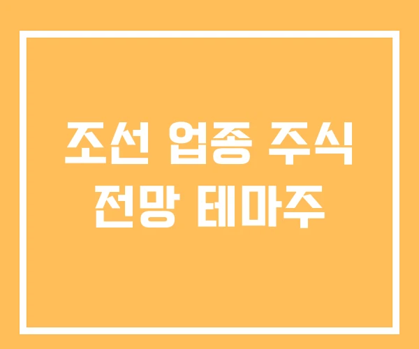 조선 업종 주식 전망 테마주 조선 업종 주식 전망 테마주