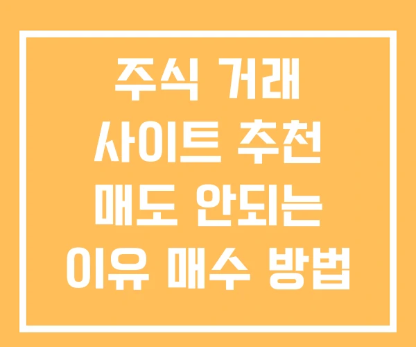 주식 거래 사이트 추천 매도 안되는 이유 매수 방법 주식 거래 사이트 추천 매도 안되는 이유 매수 방법
