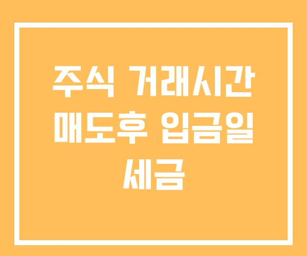 주식 거래시간 매도후 입금일 세금 주식 거래시간 매도후 입금일 세금