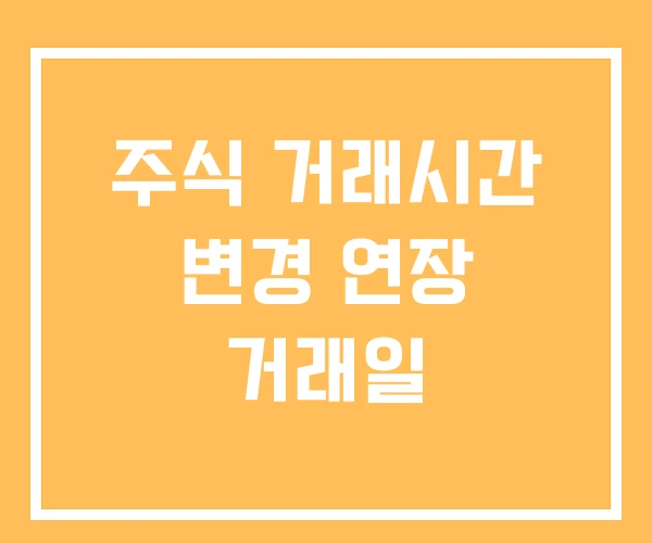 주식 거래시간 변경 연장 거래일 주식 거래시간 변경 연장 거래일