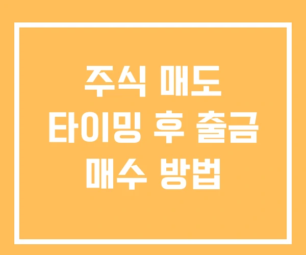주식 매도 타이밍 후 출금 매수 방법