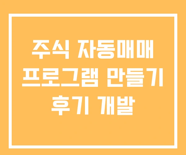 주식 자동매매 프로그램 만들기 후기 개발 주식 자동매매 프로그램 만들기 후기 개발