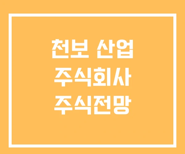 천보 산업 주식회사 주식전망