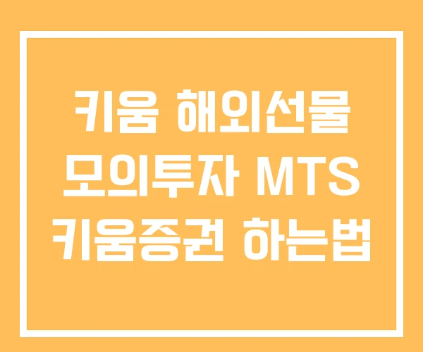 키움 해외선물 모의투자 MTS 키움증권 하는법 키움 해외선물 모의투자 MTS 키움증권 하는법