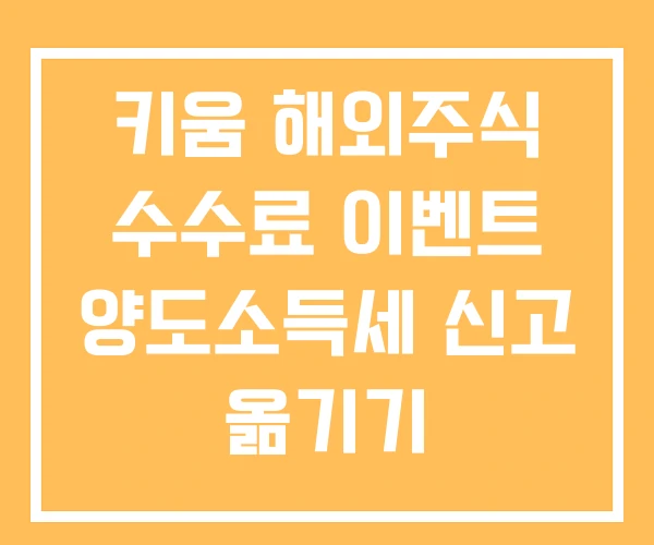 키움 해외주식 수수료 이벤트 양도소득세 신고 옮기기