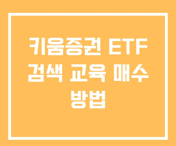 키움증권 ETF 검색 교육 매수 방법 키움증권 ETF 검색 교육 매수 방법