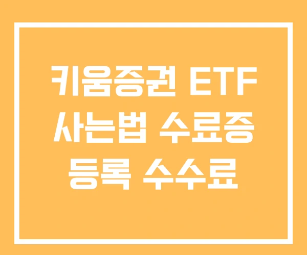 키움증권 ETF 사는법 수료증 등록 수수료
