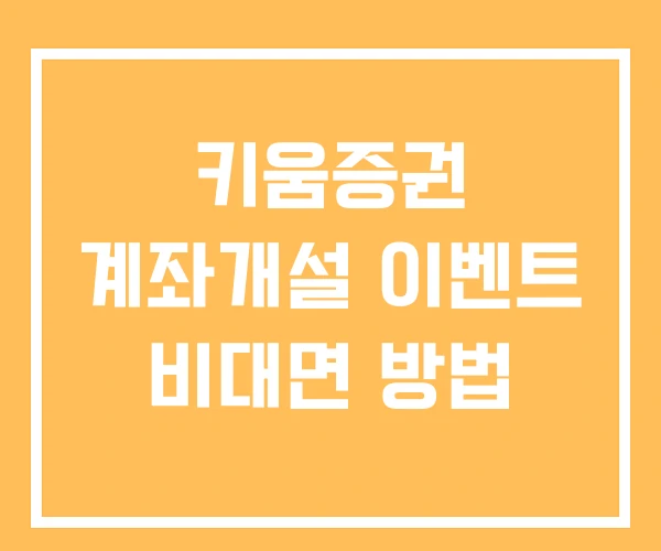 키움증권 계좌개설 이벤트 비대면 방법 키움증권 계좌개설 이벤트 비대면 방법