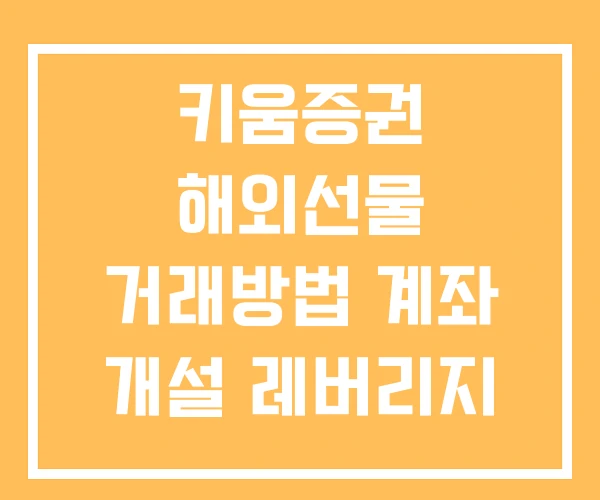 키움증권 해외선물 거래방법 계좌 개설 레버리지 키움증권 해외선물 거래방법 계좌 개설 레버리지