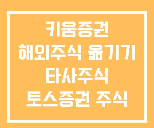 키움증권 해외주식 옮기기 타사주식 토스증권 주식 키움증권 해외주식 옮기기 타사주식 토스증권 주식