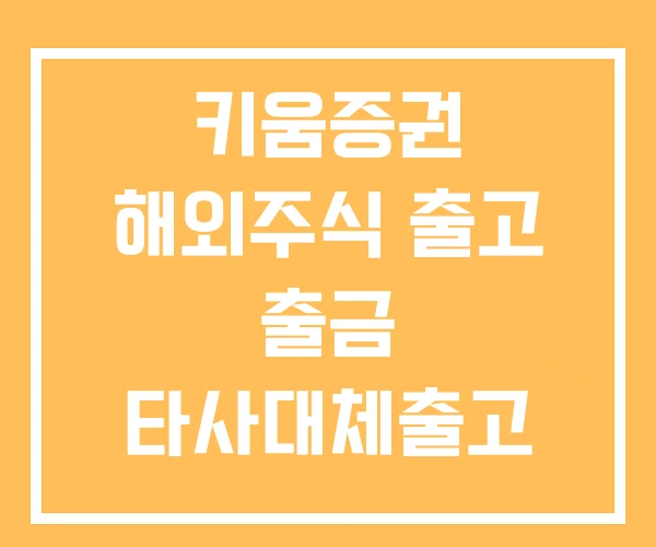 키움증권 해외주식 출고 출금 타사대체출고