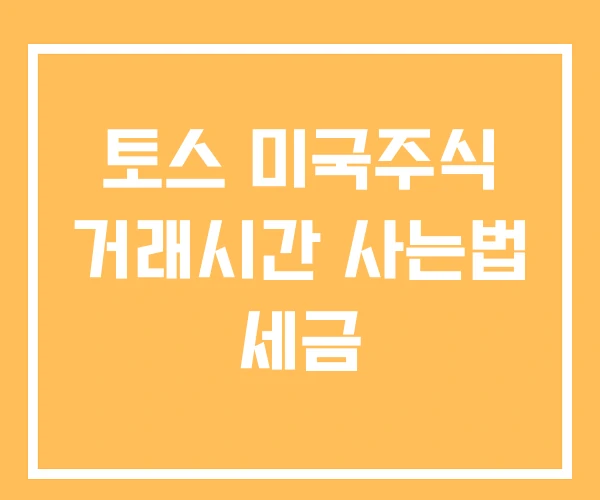 토스 미국주식 거래시간 사는법 세금 토스 미국주식 거래시간 사는법 세금