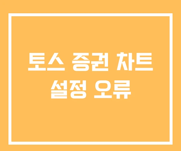 토스 증권 차트 설정 오류 토스 증권 차트 설정 오류