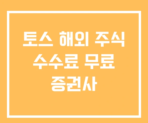 토스 해외 주식 수수료 무료 증권사 토스 해외 주식 수수료 무료 증권사