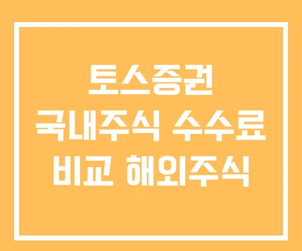 토스증권 국내주식 수수료 비교 해외주식 토스증권 국내주식 수수료 비교 해외주식