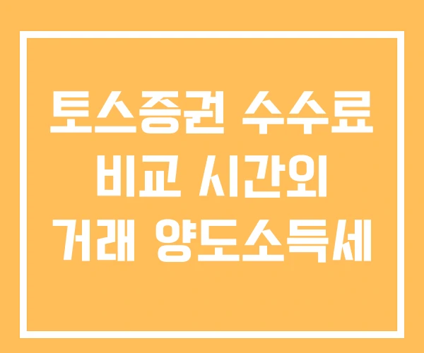 토스증권 수수료 비교 시간외 거래 양도소득세