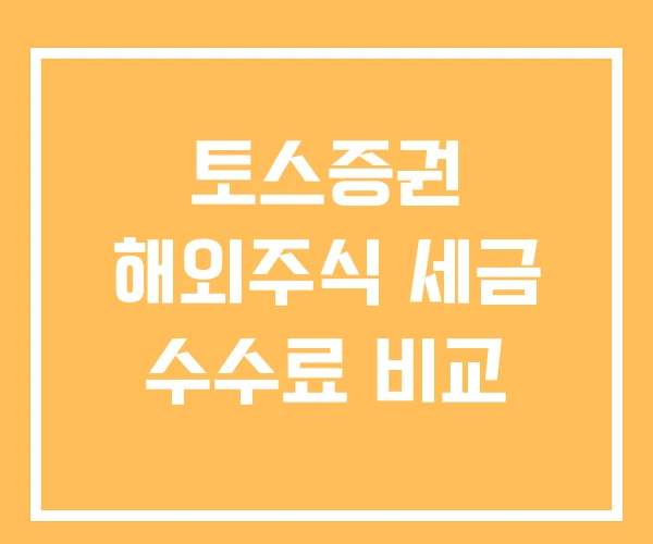 토스증권 해외주식 세금 수수료 비교 토스증권 해외주식 세금 수수료 비교