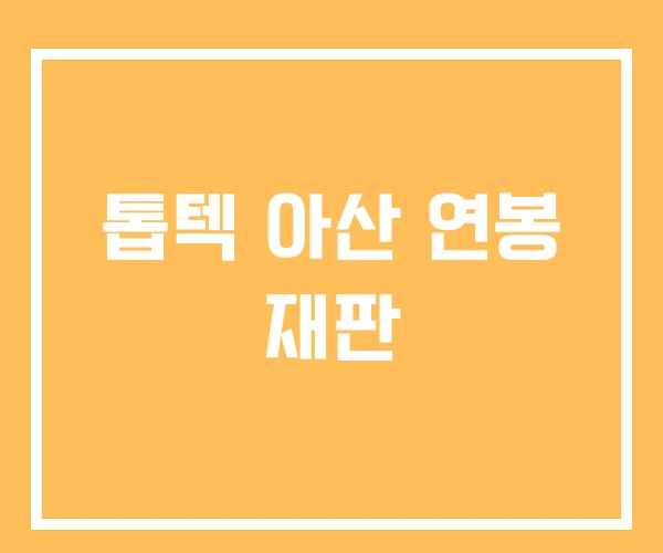 톱텍 아산 연봉 재판 톱텍 아산 연봉 재판