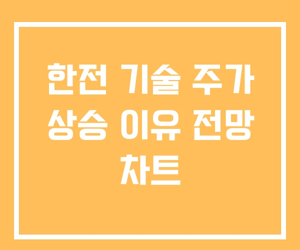 한전 기술 주가 상승 이유 전망 차트