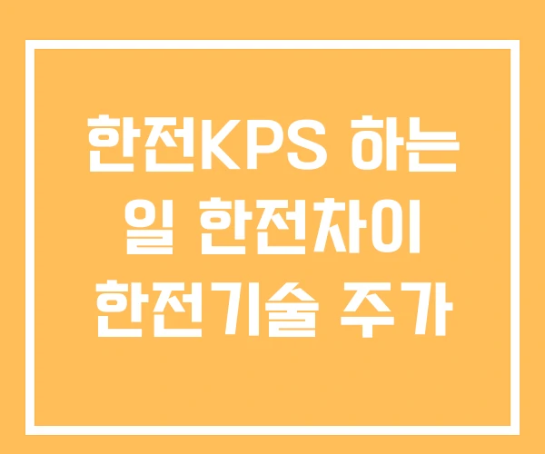 한전KPS 하는 일 한전차이 한전기술 주가