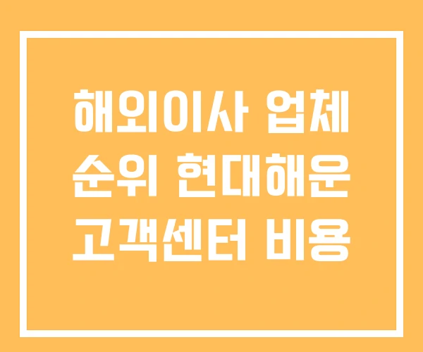 해외이사 업체 순위 현대해운 고객센터 비용