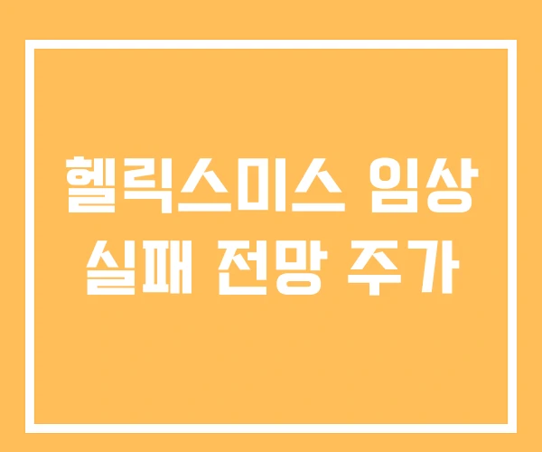 헬릭스미스 임상 실패 전망 주가