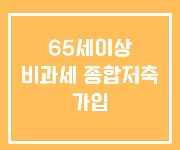 65세이상 비과세 종합저축 가입