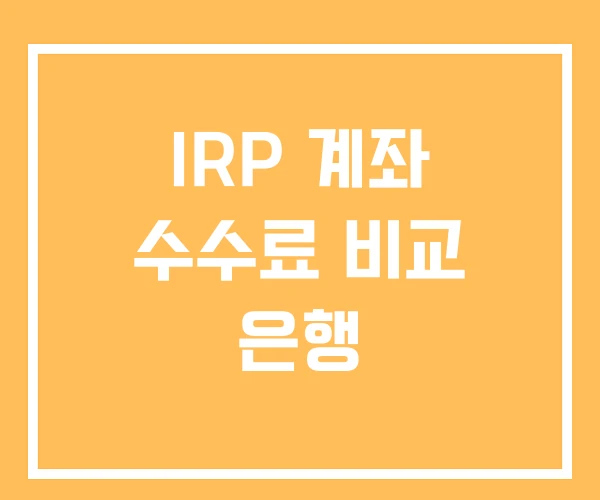 IRP 계좌 수수료 비교 은행