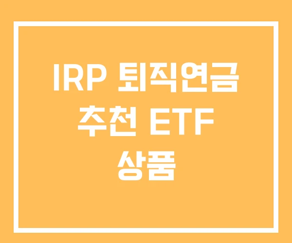 IRP 퇴직연금 추천 ETF 상품 IRP 퇴직연금 추천 ETF 상품