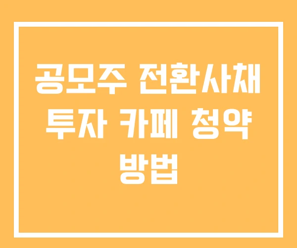 공모주 전환사채 투자 카페 청약 방법