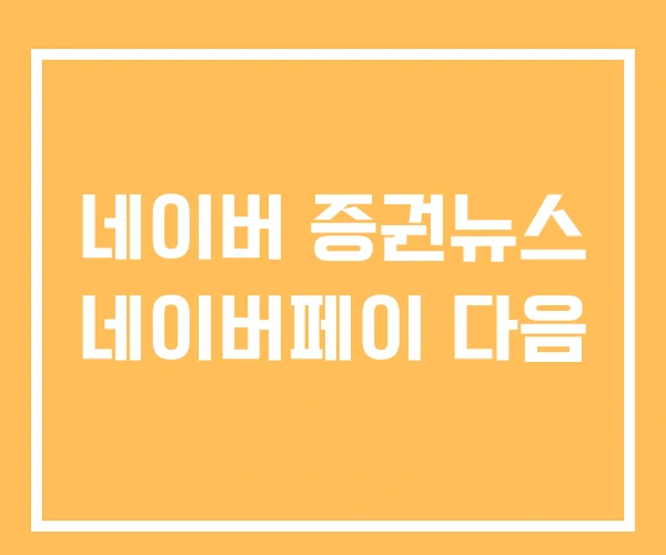 네이버 증권뉴스 네이버페이 다음 네이버 증권뉴스 네이버페이 다음