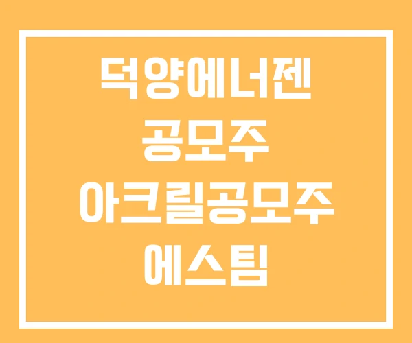 덕양에너젠 공모주 아크릴공모주 에스팀