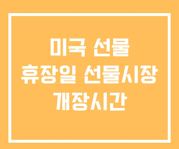 미국 선물 휴장일 선물시장 개장시간 미국 선물 휴장일 선물시장 개장시간