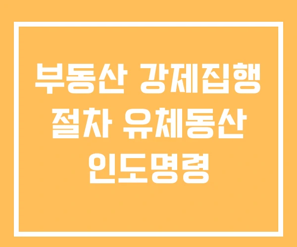 부동산 강제집행 절차 유체동산 인도명령 부동산 강제집행 절차 유체동산 인도명령