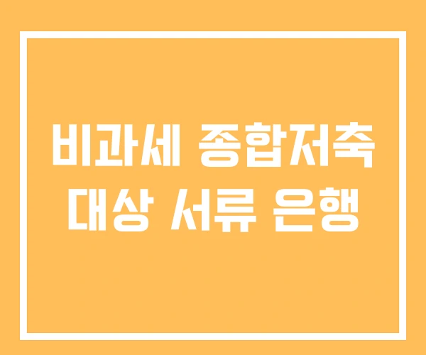 비과세 종합저축 대상 서류 은행 비과세 종합저축 대상 서류 은행