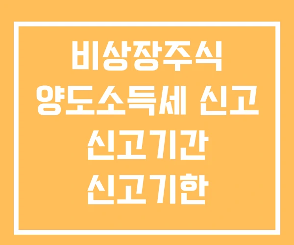 비상장주식 양도소득세 신고 신고기간 신고기한 비상장주식 양도소득세 신고 신고기간 신고기한