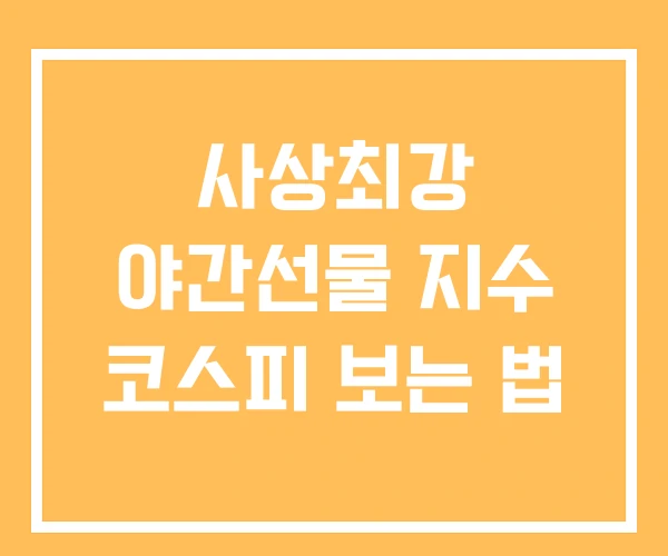 사상최강 야간선물 지수 코스피 보는 법
