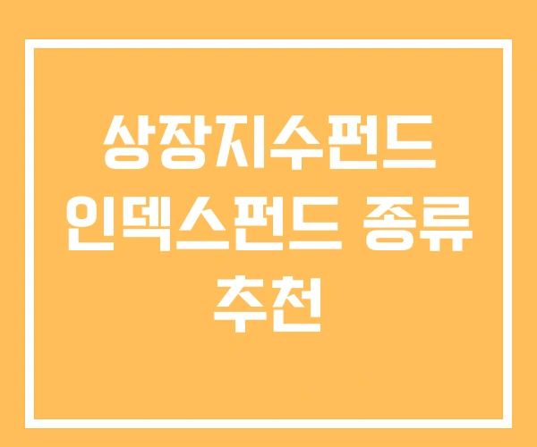 상장지수펀드 인덱스펀드 종류 추천 상장지수펀드 인덱스펀드 종류 추천