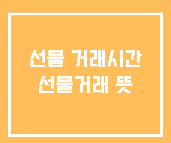 선물 거래시간 선물거래 뜻 선물 거래시간 선물거래 뜻