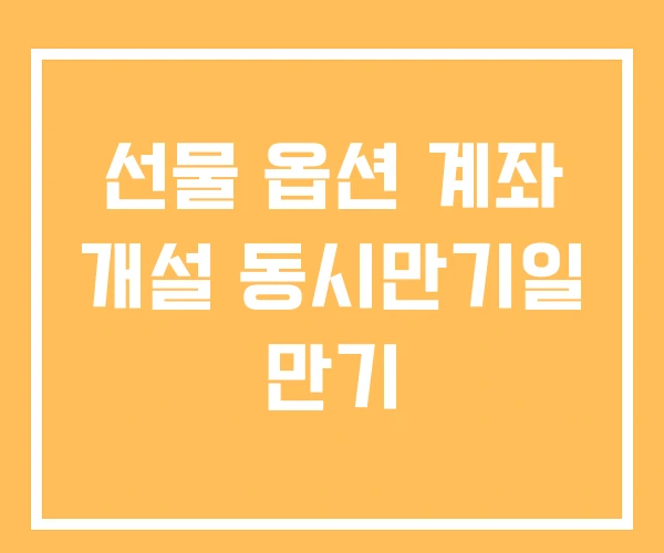 선물 옵션 계좌 개설 동시만기일 만기 선물 옵션 계좌 개설 동시만기일 만기
