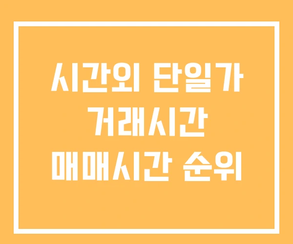 시간외 단일가 거래시간 매매시간 순위