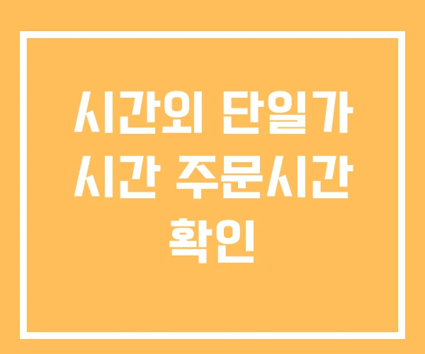 시간외 단일가 시간 주문시간 확인