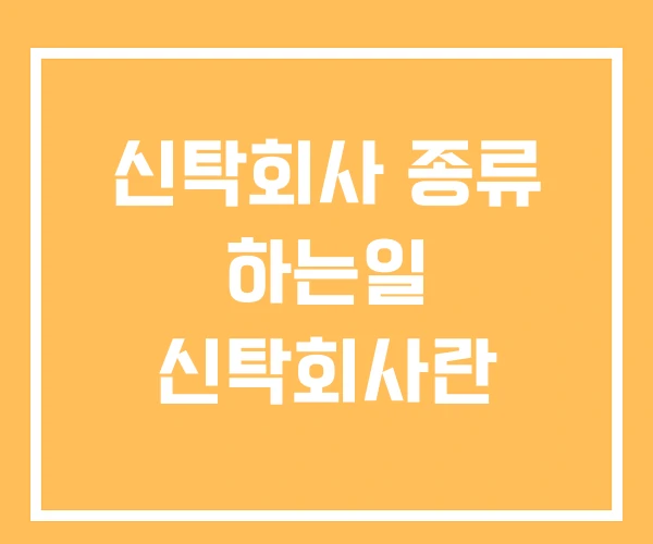 신탁회사 종류 하는일 신탁회사란