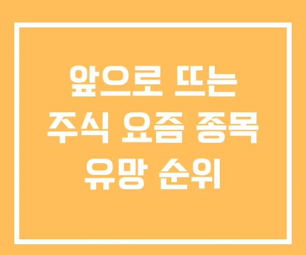 앞으로 뜨는 주식 요즘 종목 유망 순위