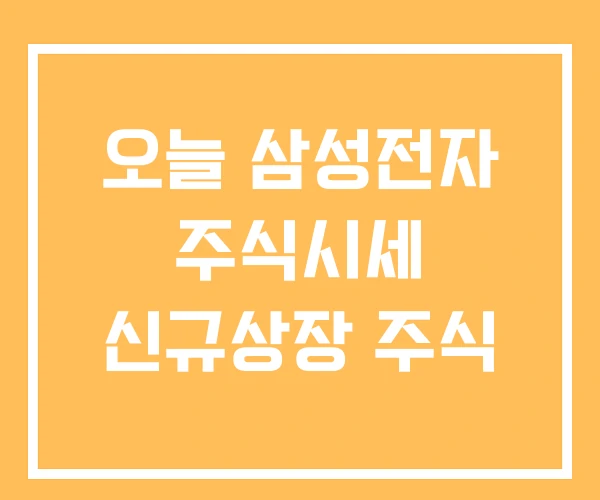 오늘 삼성전자 주식시세 신규상장 주식 오늘 삼성전자 주식시세 신규상장 주식